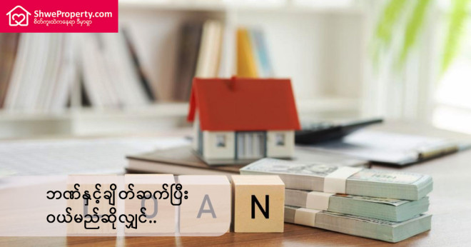 အိမ်နှင့်တိုက်ခန်းများကို ဘဏ်နှင့်ချိတ်ဆက်၍ ဝယ်ယူလိုလျင် ဆောင်ရွက်ရမည့်အချက်များ